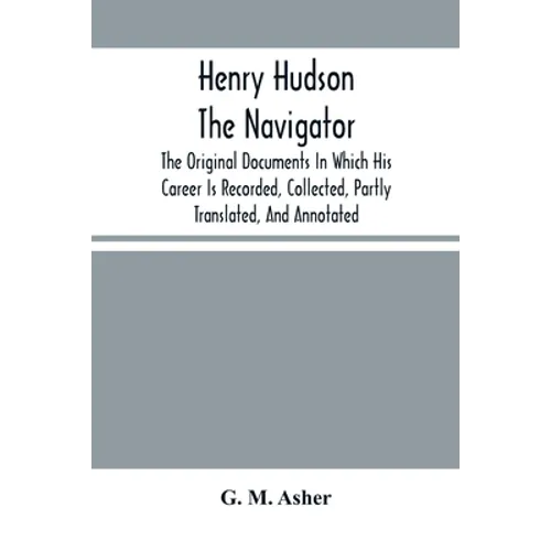 Henry Hudson The Navigator: The Original Documents In Which His Career Is Recorded, Collected, Partly Translated, And Annotated - Paperback