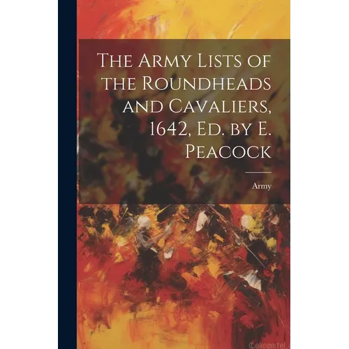 The Army Lists of the Roundheads and Cavaliers, 1642, ed. by E. Peacock - Paperback