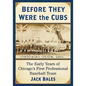 Before They Were the Cubs: The Early Years of Chicago's First Professional Baseball Team - Paperback