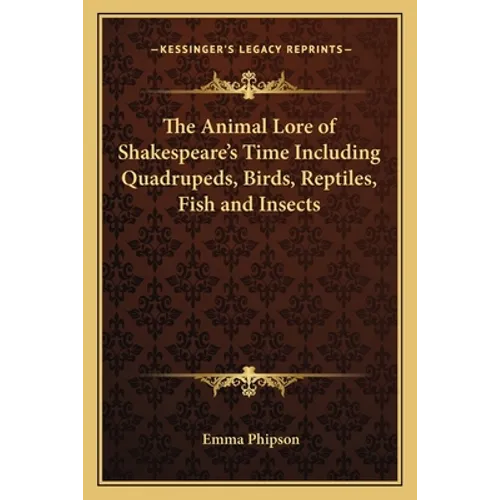 The Animal Lore of Shakespeare's Time Including Quadrupeds, Birds, Reptiles, Fish and Insects - Paperback