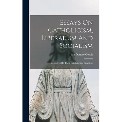 Essays On Catholicism, Liberalism And Socialism: Considered In Their Fundamental Principles - Hardcover