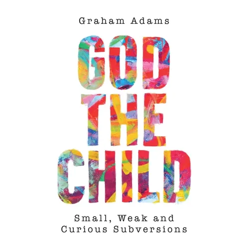 God the Child: Small, Weak and Curious Subversions - Paperback