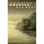 Haunted Old West: Phantom Cowboys, Spirit-Filled Saloons, Mystical Mine Camps, And Spectral Indians - Paperback