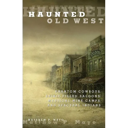 Haunted Old West: Phantom Cowboys, Spirit-Filled Saloons, Mystical Mine Camps, And Spectral Indians - Paperback