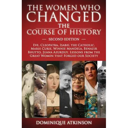 History: THE WOMEN WHO CHANGED THE COURSE OF HISTORY - 2nd EDITION: Eve, Cleopatra, Isabel the Catholic, Marie Curie, Winnie Ma - Paperback
