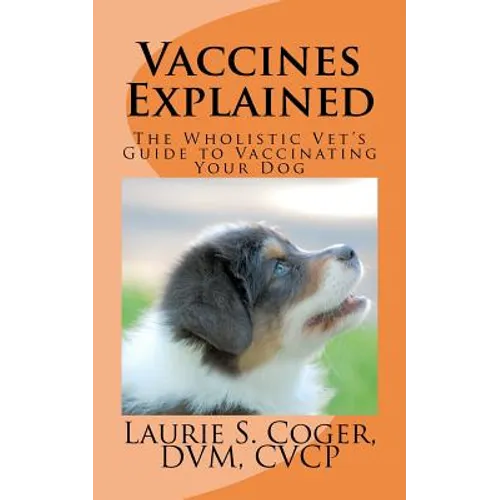 Vaccines Explained: The Wholistic Vet's Guide to Vaccinating Your Dog - Paperback