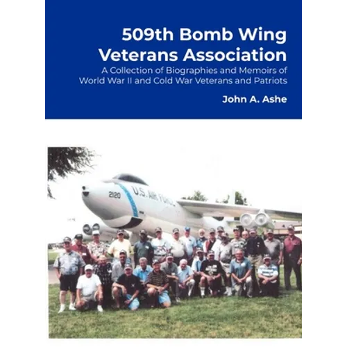 509th Bomb Wing Veterans Association: A Collection of Biographies and Memoirs of World War II and Cold War Veterans and Patriots - Hardcover