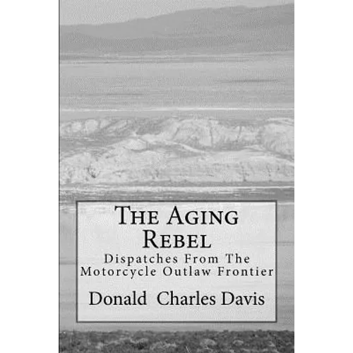 The Aging Rebel: Dispatches From The Motorcycle Outlaw Frontier - Paperback