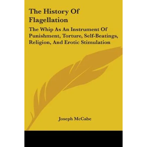 The History Of Flagellation: The Whip As An Instrument Of Punishment, Torture, Self-Beatings, Religion, And Erotic Stimulation - Paperback
