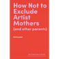 How Not to Exclude Artist Mothers (and Other Parents) - Hardcover