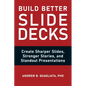 Build Better Slide Decks: Create Sharper Slides, Stronger Stories, and Standout Presentations - Paperback