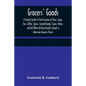 Grocers' Goods; A Family Guide to the Purchase of Flour, Sugar, Tea, Coffee, Spices, Canned Goods, Cigars, Wines, and All Other Articles Usually Found - Paperback
