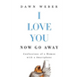 I Love You. Now Go Away: Confessions of a Woman with a Smartphone - Paperback