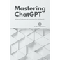Mastering ChatGPT: Advanced Techniques for Generating Text with OpenAI - Paperback
