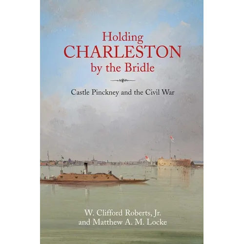 Holding Charleston by the Bridle: Castle Pinckney and the Civil War - Hardcover