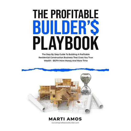 The Profitable Builder's Playbook: The Step-by-Step Guide to Building a Profitable Residential Construction Business That Gives You True Wealth-BOTH M - Paperback