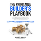 The Profitable Builder's Playbook: The Step-by-Step Guide to Building a Profitable Residential Construction Business That Gives You True Wealth-BOTH M - Paperback