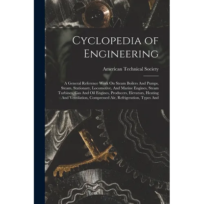 Cyclopedia of Engineering: A General Reference Work On Steam Boilers And Pumps, Steam, Stationary, Locomotive, And Marine Engines, Steam Turbines - Paperback
