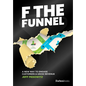 F the Funnel: A New Way to Engage Customers & Grow Revenue - Hardcover