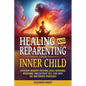 Healing and Reparenting Your Inner Child: Overcoming Negative Thought Patterns, Building Emotional Resilience, and Cultivating Self-Love with CBT and - Paperback