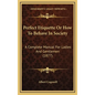 Perfect Etiquette Or How To Behave In Society: A Complete Manual For Ladies And Gentlemen (1877) - Hardcover