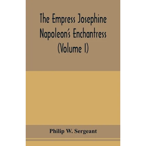 The Empress Josephine: Napoleon's enchantress (Volume I) - Paperback