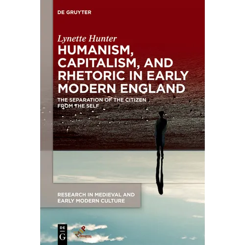 Humanism, Capitalism, and Rhetoric in Early Modern England: The Separation of the Citizen from the Self - Hardcover