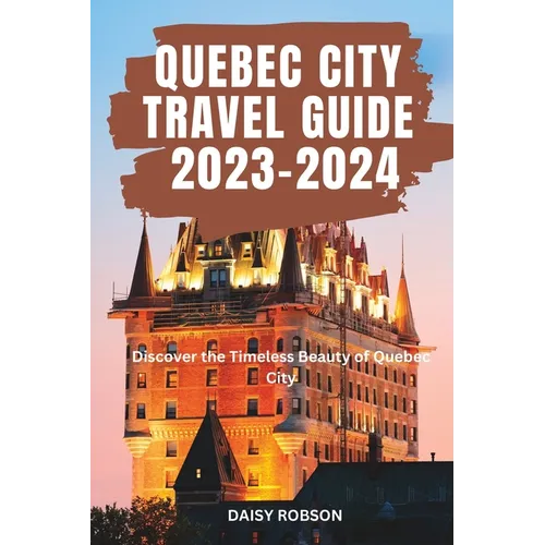 Quebec City Travel Guide 2023 - 2024: Discover the Timeless Beauty of Quebec City - Paperback