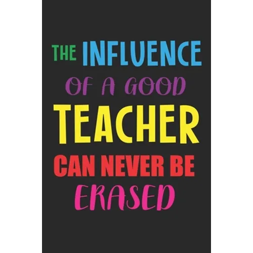 The Influence Of A Good Teacher Can Never Be Erased: Teacher Appreciation Gift, Teacher Thank You Gift, Teacher End of the School Year Gift, Birthday - Paperback