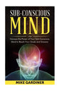 Subconscious Mind: Harness the Power of Your Sub-conscious Mind to Reach Your Goals and Dreams - Paperback