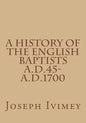 A History of the English Baptists A.D.45-A.D.1700 - Paperback
