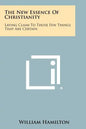 The New Essence Of Christianity: Laying Claim To Those Few Things That Are Certain - Paperback