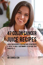 47 Colon Cancer Juice Recipes: Quickly and Naturally Feed Your Body the Nutrients it needs to Boost Your Immune System and Fight Cancer Cells - Paperback