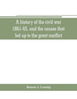 A history of the civil war, 1861-65, and the causes that led up to the great conflict - Paperback