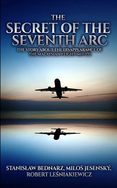 The Secret of the Seventh Arc: The Story About the Disappearance of the Malaysian Flight MH-370 - Paperback