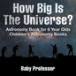 How Big Is The Universe? Astronomy Book for 6 Year Olds Children's Astronomy Books - Paperback