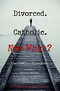 Divorced. Catholic. Now What?: Navigating Life After Divorce - Paperback