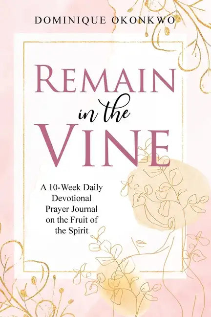 Remain in the Vine: A 10-Week Daily Devotional Prayer Journal on the Fruit of the Spirit - 5 Min. Bible Study for Women - Prompts for Wellbeing - Paperback