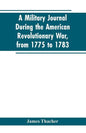 A military journal during the American revolutionary war, from 1775 to 1783; describing interesting events and transactions from this period; with num - Paperback