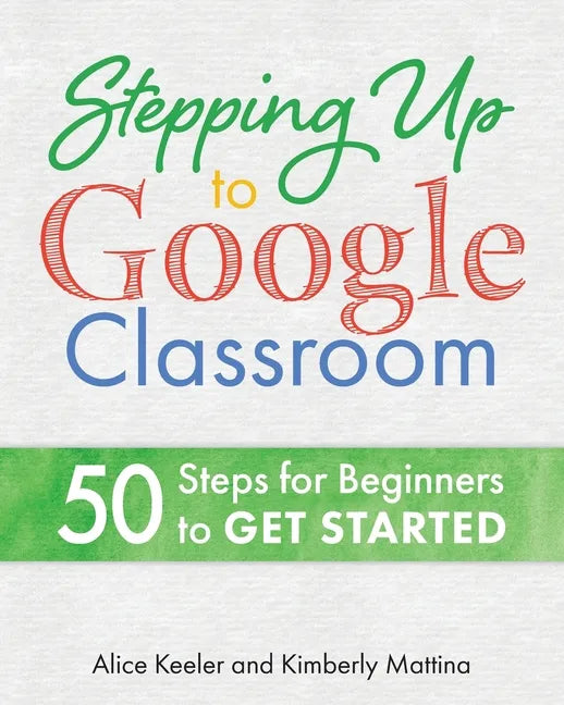 Stepping Up to Google Classroom: 50 Steps for Beginners to Get Started - Paperback