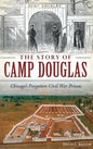 The Story of Camp Douglas: Chicago's Forgotten Civil War Prison - Hardcover