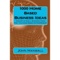 1000 Home Based Business Ideas: Innovative Small Business Ideas For The Home Based Entrepreneur - Paperback