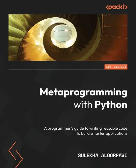 Metaprogramming with Python: A programmer's guide to writing reusable code to build smarter applications - Paperback