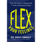 Flex Your Feelings: Train Your Brain to Develop the 7 Traits of Emotional Fitness - Hardcover