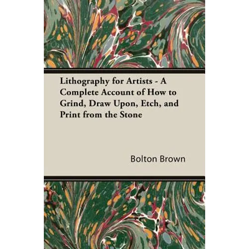 Lithography for Artists - A Complete Account of How to Grind, Draw Upon, Etch, and Print from the Stone - Paperback