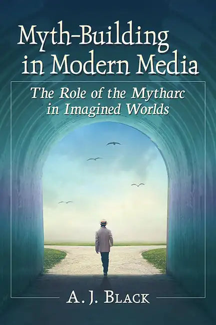 Myth-Building in Modern Media: The Role of the Mytharc in Imagined Worlds - Paperback