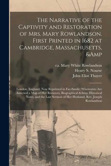 The Narrative of the Captivity and Restoration of Mrs. Mary Rowlandson. First Printed in 1682 at Cambridge, Massachusetts, & London, England. Now Repr - Paperback