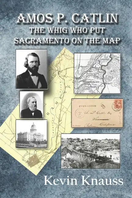 Amos P. Catlin: The Whig Who Put Sacramento On The Map - Paperback