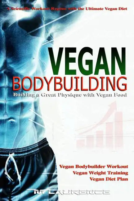 Vegan Bodybuilding: A Scientific Workout Regime with the Ultimate Vegan Diet, Building a Great Physique with Vegan Food, Vegan Bodybuilder - Paperback
