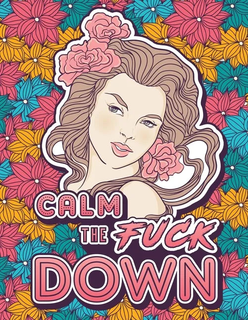 Calm the Fuck Down: A Motivating Swear Word Coloring Book for Adults. Turn Your Stress Into Your Success During Tough Times! - Paperback